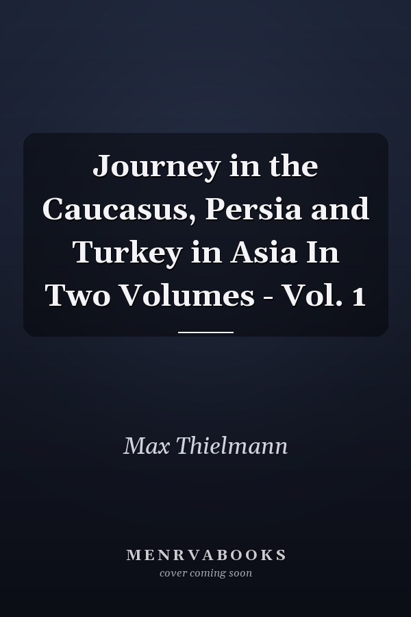 Journey in the Caucasus, Persia and Turkey in Asia In Two Volumes - Vol. 1