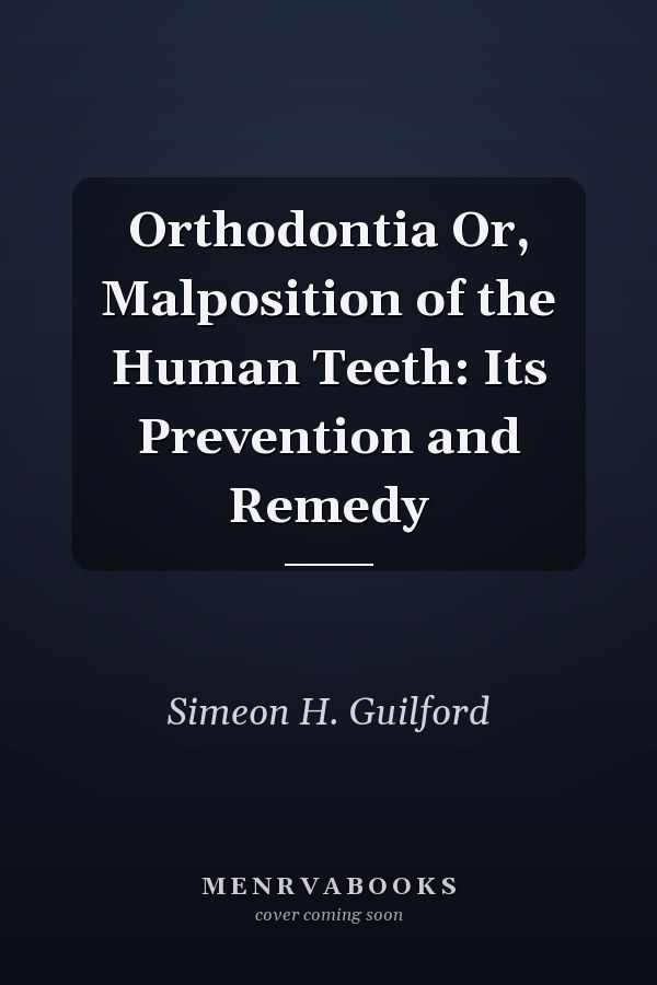 Orthodontia Or, Malposition of the Human Teeth: Its Prevention and Remedy