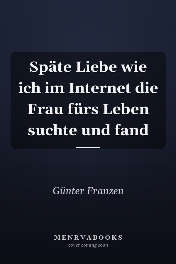 Späte Liebe wie ich im Internet die Frau fürs Leben suchte und fand