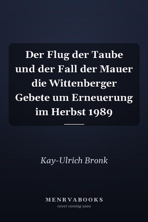 Der Flug der Taube und der Fall der Mauer die Wittenberger Gebete um Erneuerung im Herbst 1989