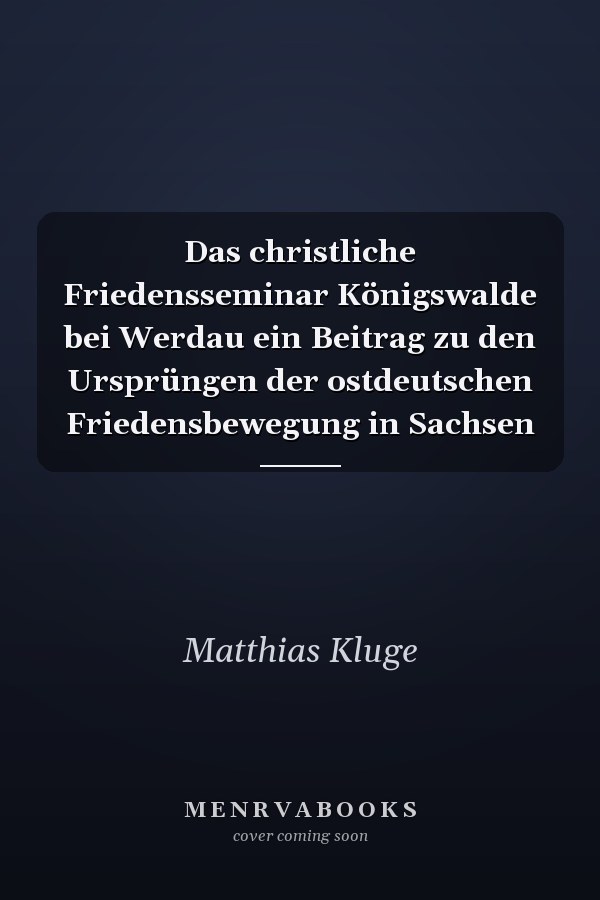 Das christliche Friedensseminar Königswalde bei Werdau ein Beitrag zu den Ursprüngen der ostdeutschen Friedensbewegung in Sachsen