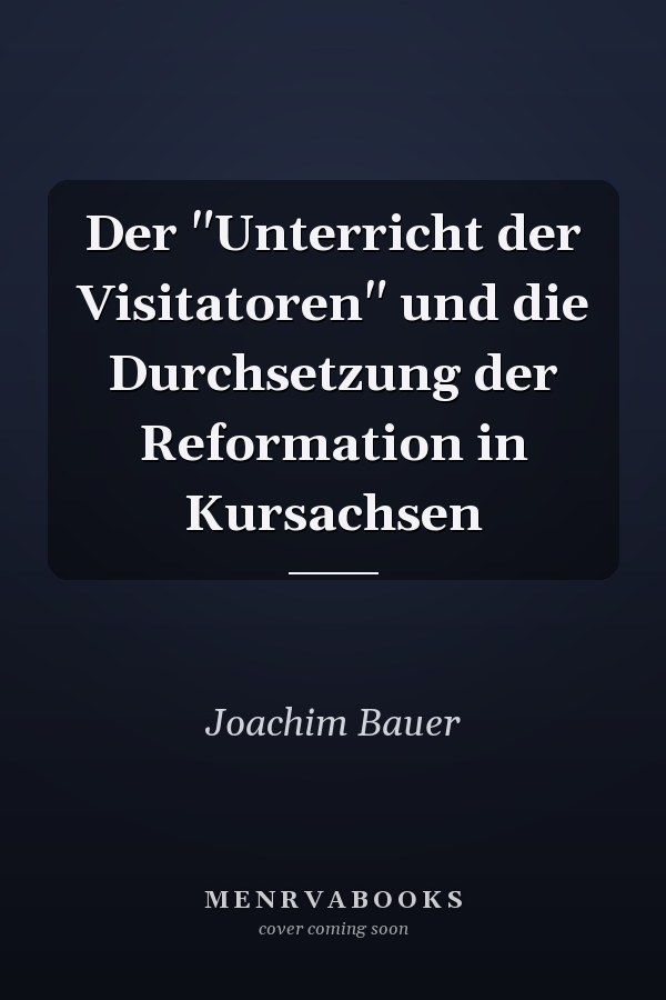 Der "Unterricht der Visitatoren" und die Durchsetzung der Reformation in Kursachsen