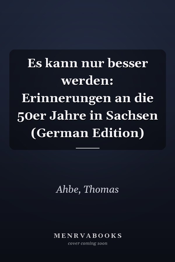 Es kann nur besser werden: Erinnerungen an die 50er Jahre in Sachsen (German Edition)
