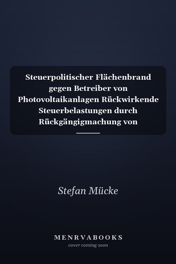 Steuerpolitischer Flächenbrand gegen Betreiber von Photovoltaikanlagen Rückwirkende Steuerbelastungen durch Rückgängigmachung von Investitionsabzugsbeträgen und Verlustverrechnungsverbot