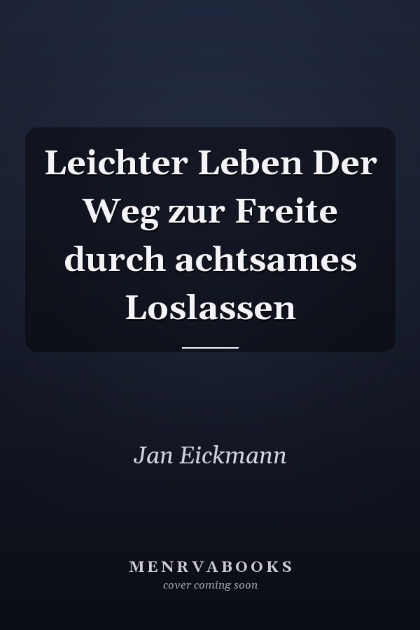 Leichter Leben Der Weg zur Freite durch achtsames Loslassen