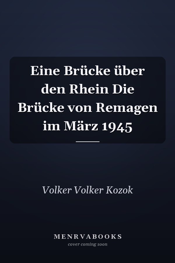 Eine Brücke über den Rhein Die Brücke von Remagen im März 1945