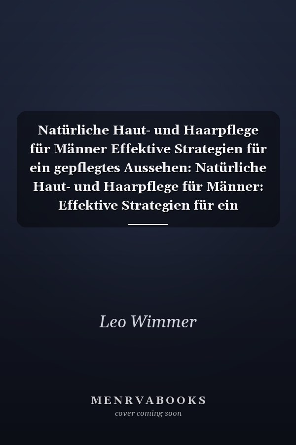 Natürliche Haut- und Haarpflege für Männer Effektive Strategien für ein gepflegtes Aussehen: Natürliche Haut- und Haarpflege für Männer: Effektive Strategien für ein gepflegtes Aussehen