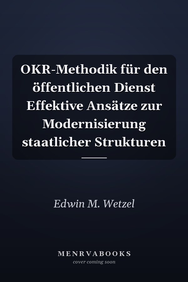 OKR-Methodik für den öffentlichen Dienst Effektive Ansätze zur Modernisierung staatlicher Strukturen