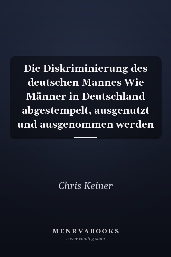 Die Diskriminierung des deutschen Mannes Wie Männer in Deutschland abgestempelt, ausgenutzt und ausgenommen werden