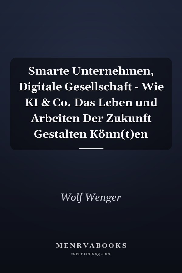 Smarte Unternehmen, Digitale Gesellschaft - Wie KI & Co. Das Leben und Arbeiten Der Zukunft Gestalten Könn(t)en