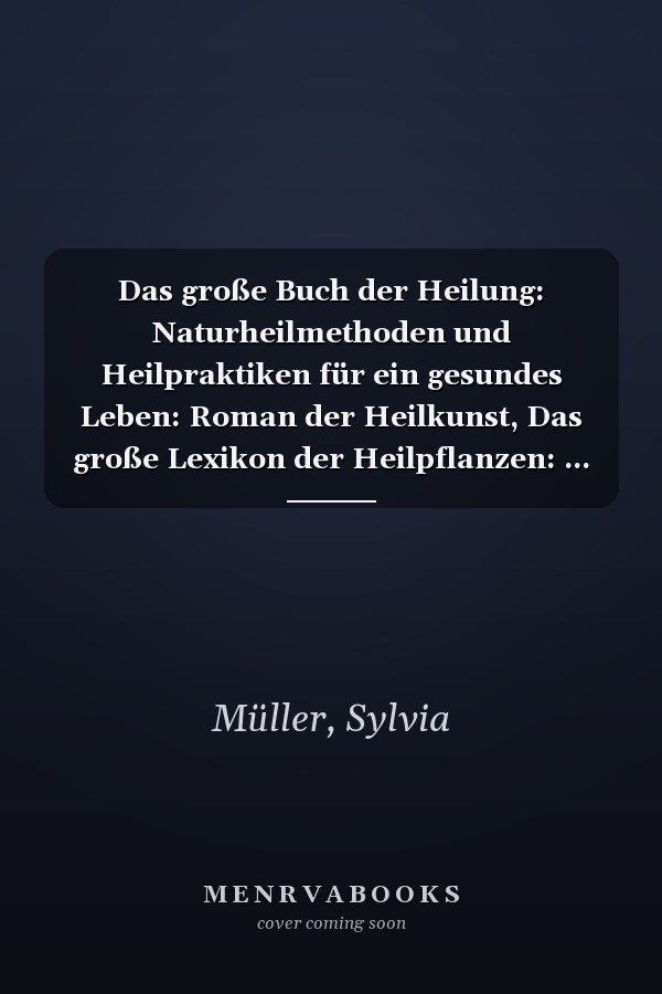 Das große Buch der Heilung: Naturheilmethoden und Heilpraktiken für ein gesundes Leben: Roman der Heilkunst, Das große Lexikon der Heilpflanzen: ... und Interessier (German Edition)