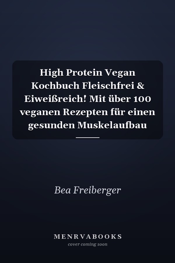 High Protein Vegan Kochbuch Fleischfrei & Eiweißreich! Mit über 100 veganen Rezepten für einen gesunden Muskelaufbau