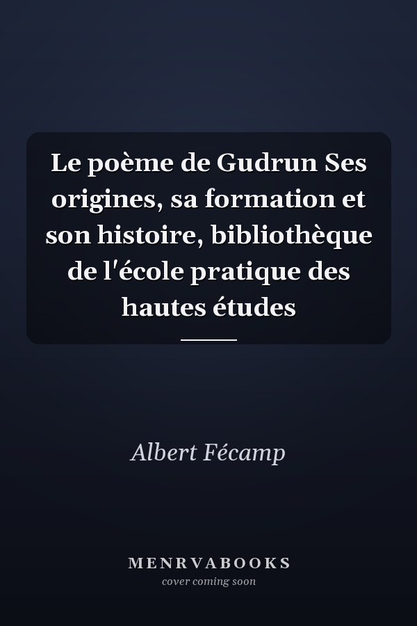 Le poème de Gudrun Ses origines, sa formation et son histoire, bibliothèque de l'école pratique des hautes études
