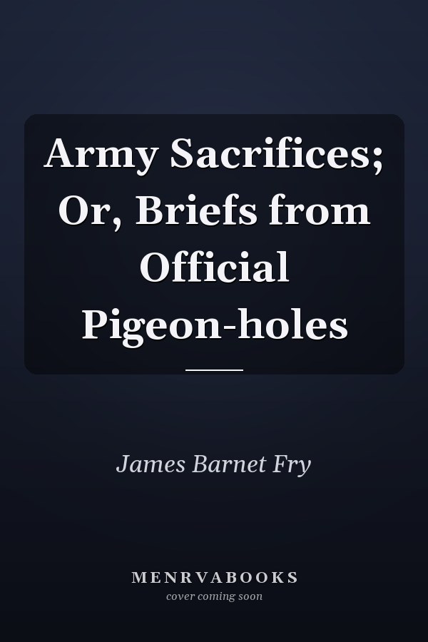 Army Sacrifices; Or, Briefs from Official Pigeon-holes