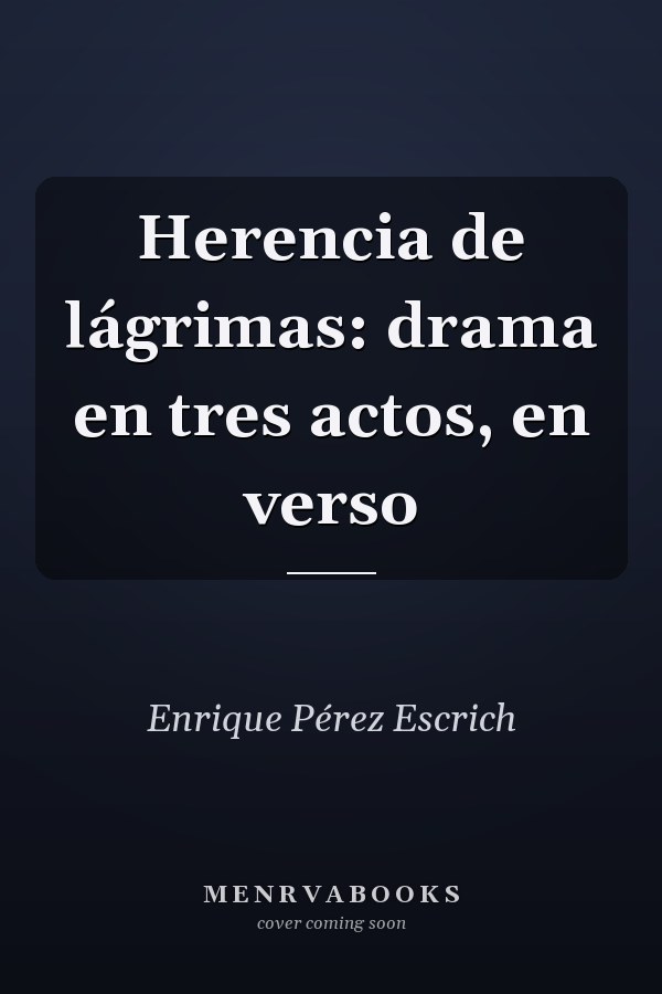 Herencia de lágrimas: drama en tres actos, en verso