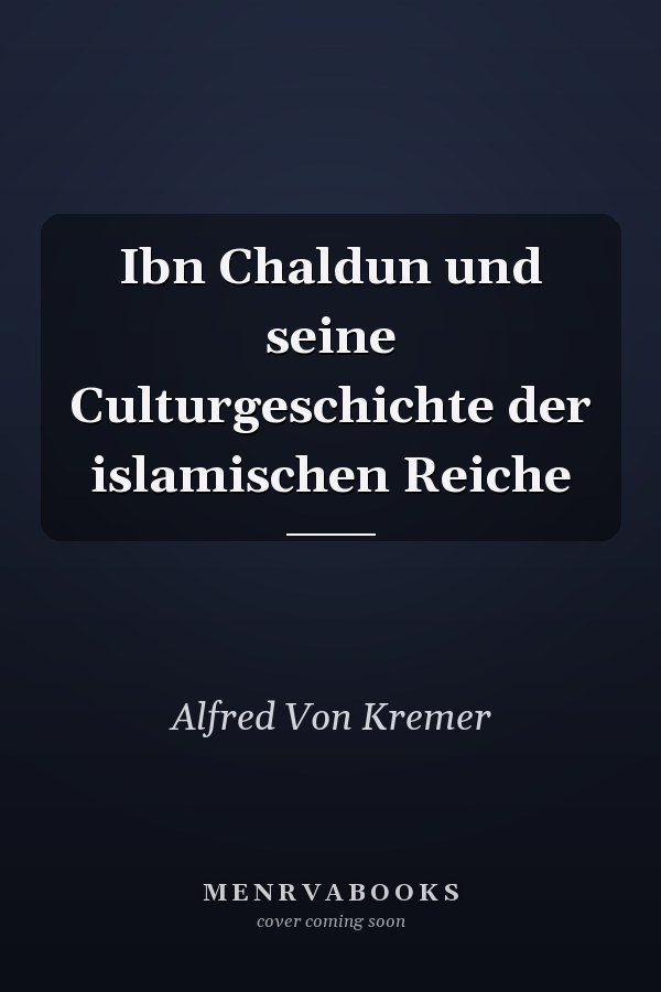Ibn Chaldun und seine Culturgeschichte der islamischen Reiche
