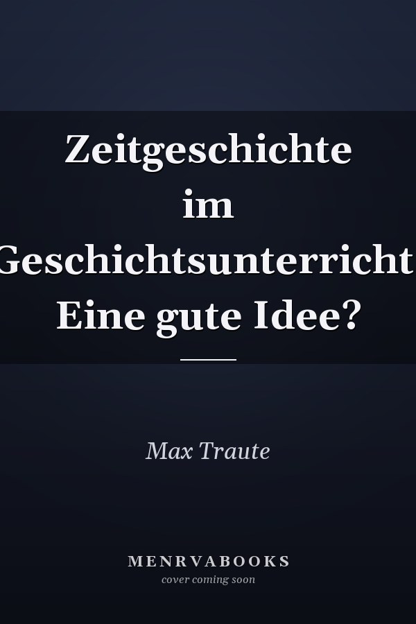 Zeitgeschichte im Geschichtsunterricht. Eine gute Idee?