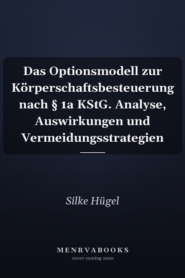 Das Optionsmodell zur Körperschaftsbesteuerung nach § 1a KStG. Analyse, Auswirkungen und Vermeidungsstrategien
