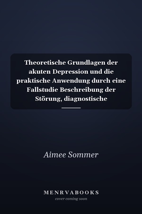 Theoretische Grundlagen der akuten Depression und die praktische Anwendung durch eine Fallstudie Beschreibung der Störung, diagnostische Entscheidungen, Behandlungsmöglichkeiten und deren Evaluation