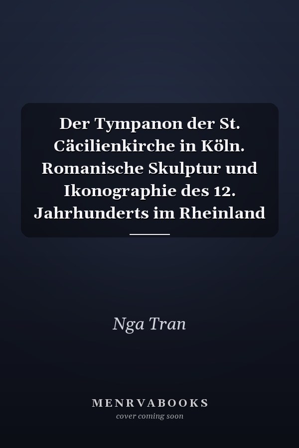 Der Tympanon der St. Cäcilienkirche in Köln. Romanische Skulptur und Ikonographie des 12. Jahrhunderts im Rheinland