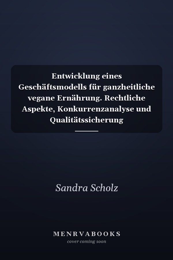 Entwicklung eines Geschäftsmodells für ganzheitliche vegane Ernährung. Rechtliche Aspekte, Konkurrenzanalyse und Qualitätssicherung Ernährungsberater A-Lizenz