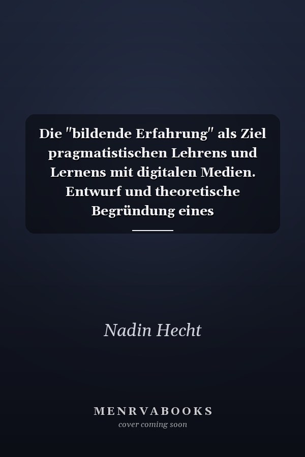 Die "bildende Erfahrung" als Ziel pragmatistischen Lehrens und Lernens mit digitalen Medien. Entwurf und theoretische Begründung eines Lehr-/Lernszenarios