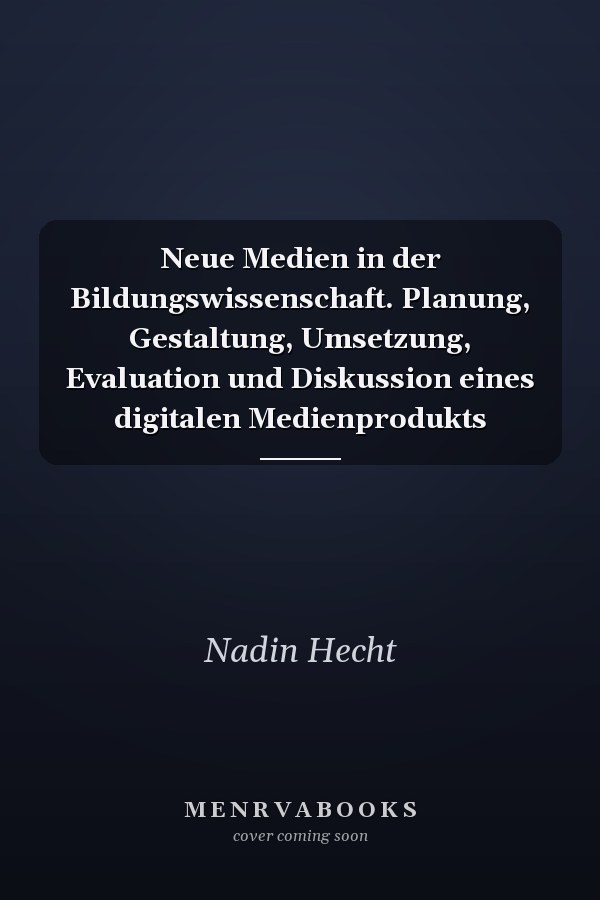 Neue Medien in der Bildungswissenschaft. Planung, Gestaltung, Umsetzung, Evaluation und Diskussion eines digitalen Medienprodukts