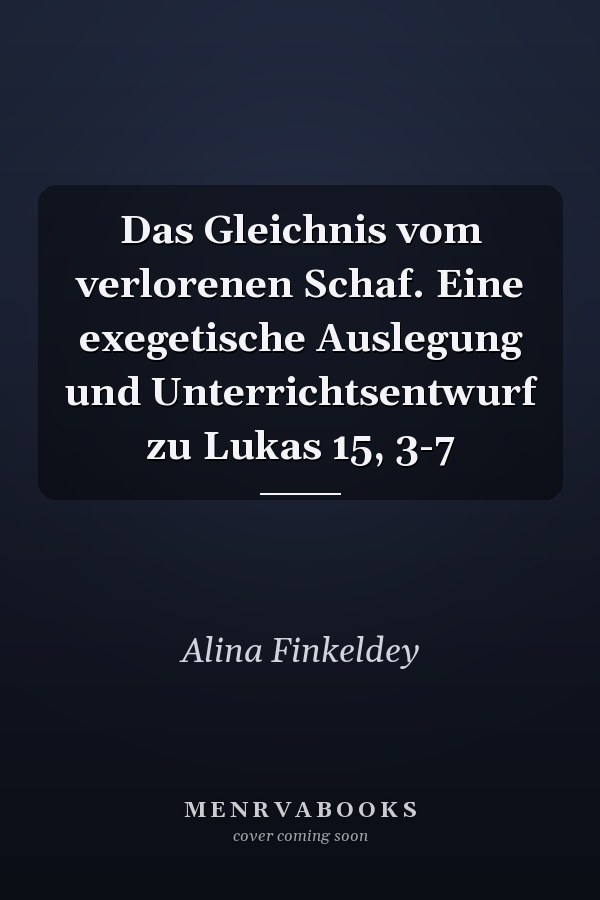 Das Gleichnis vom verlorenen Schaf. Eine exegetische Auslegung und Unterrichtsentwurf zu Lukas 15, 3-7