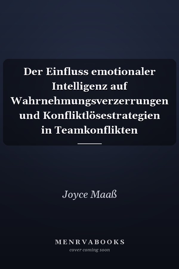 Der Einfluss emotionaler Intelligenz auf Wahrnehmungsverzerrungen und Konfliktlösestrategien in Teamkonflikten
