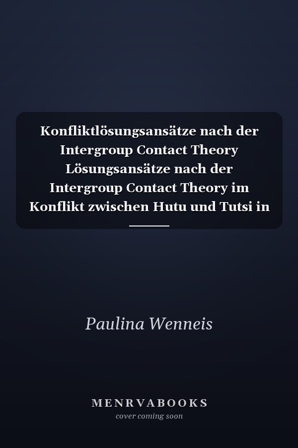 Konfliktlösungsansätze nach der Intergroup Contact Theory Lösungsansätze nach der Intergroup Contact Theory im Konflikt zwischen Hutu und Tutsi in Ruanda