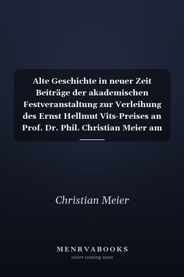 Alte Geschichte in neuer Zeit Beiträge der akademischen Festveranstaltung zur Verleihung des Ernst Hellmut Vits-Preises an Prof. Dr. Phil. Christian Meier am 3. November 2004 im Schloss zu Münster