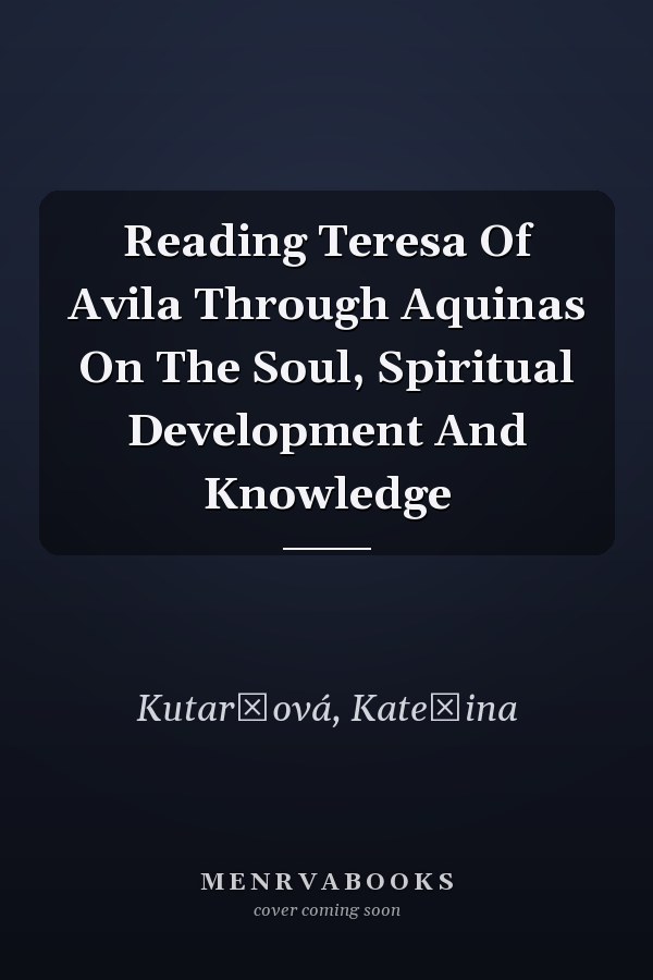 Reading Teresa Of Avila Through Aquinas On The Soul, Spiritual Development And Knowledge