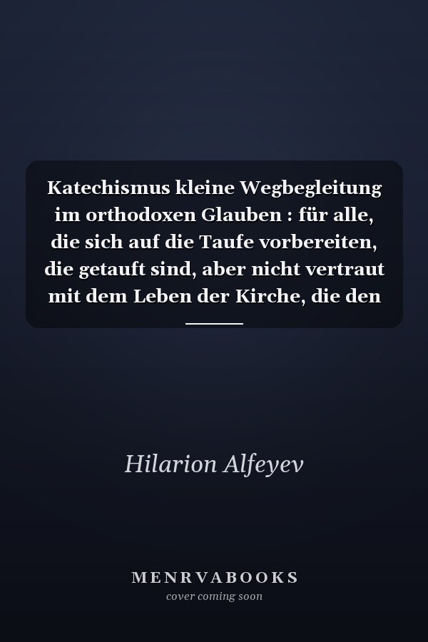 Katechismus kleine Wegbegleitung im orthodoxen Glauben : für alle, die sich auf die Taufe vorbereiten, die getauft sind, aber nicht vertraut mit dem Leben der Kirche, die den christlichen Glauben besser kennenlernen wollen
