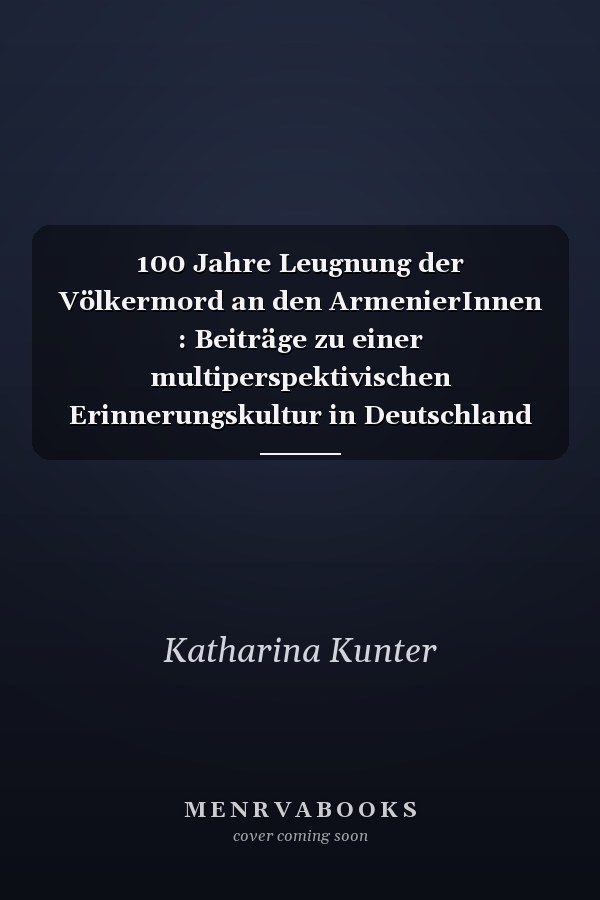 100 Jahre Leugnung der Völkermord an den ArmenierInnen : Beiträge zu einer multiperspektivischen Erinnerungskultur in Deutschland