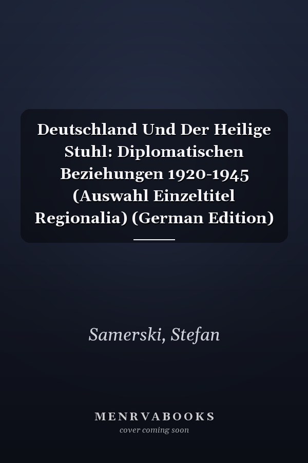 Deutschland Und Der Heilige Stuhl: Diplomatischen Beziehungen 1920-1945 (Auswahl Einzeltitel Regionalia) (German Edition)