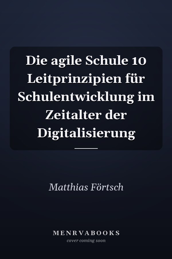 Die agile Schule 10 Leitprinzipien für Schulentwicklung im Zeitalter der Digitalisierung