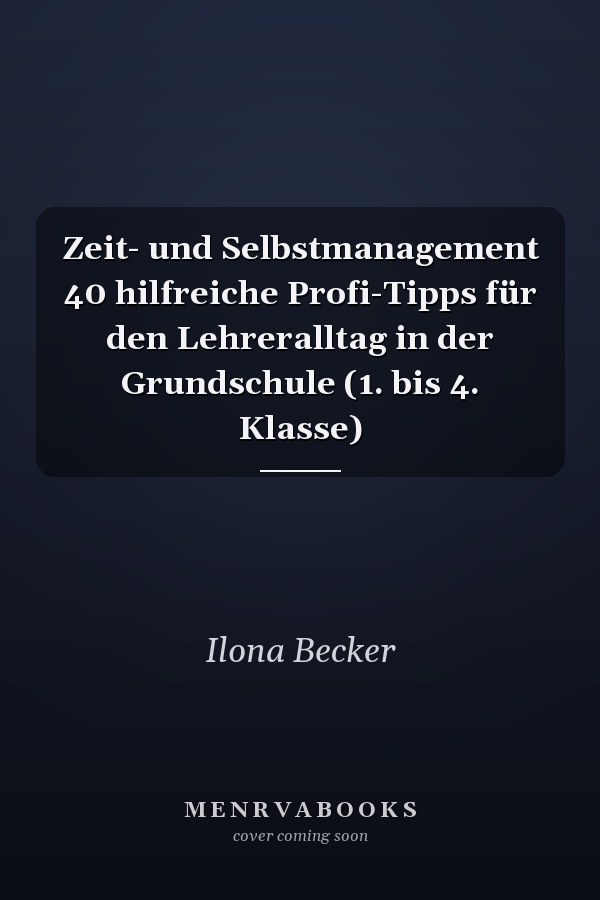 Zeit- und Selbstmanagement 40 hilfreiche Profi-Tipps für den Lehreralltag in der Grundschule (1. bis 4. Klasse)