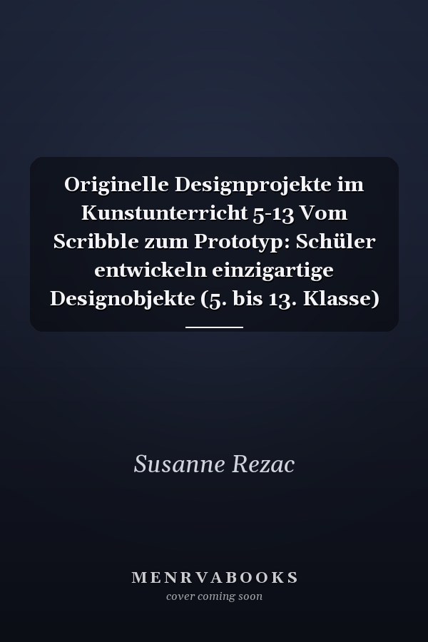 Originelle Designprojekte im Kunstunterricht 5-13 Vom Scribble zum Prototyp: Schüler entwickeln einzigartige Designobjekte (5. bis 13. Klasse)