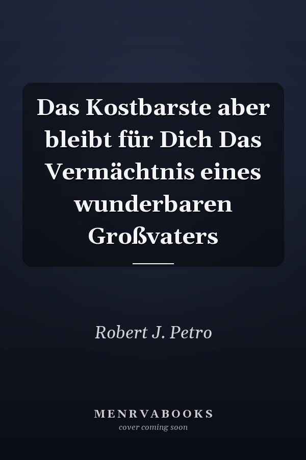 Das Kostbarste aber bleibt für Dich Das Vermächtnis eines wunderbaren Großvaters