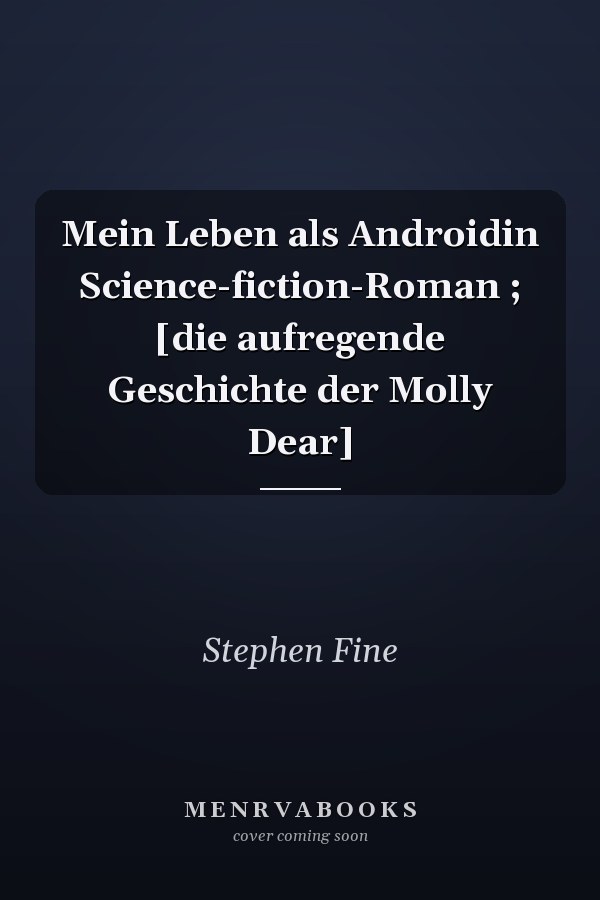Mein Leben als Androidin Science-fiction-Roman ; [die aufregende Geschichte der Molly Dear]