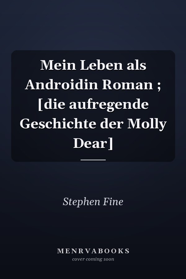 Mein Leben als Androidin Roman ; [die aufregende Geschichte der Molly Dear]