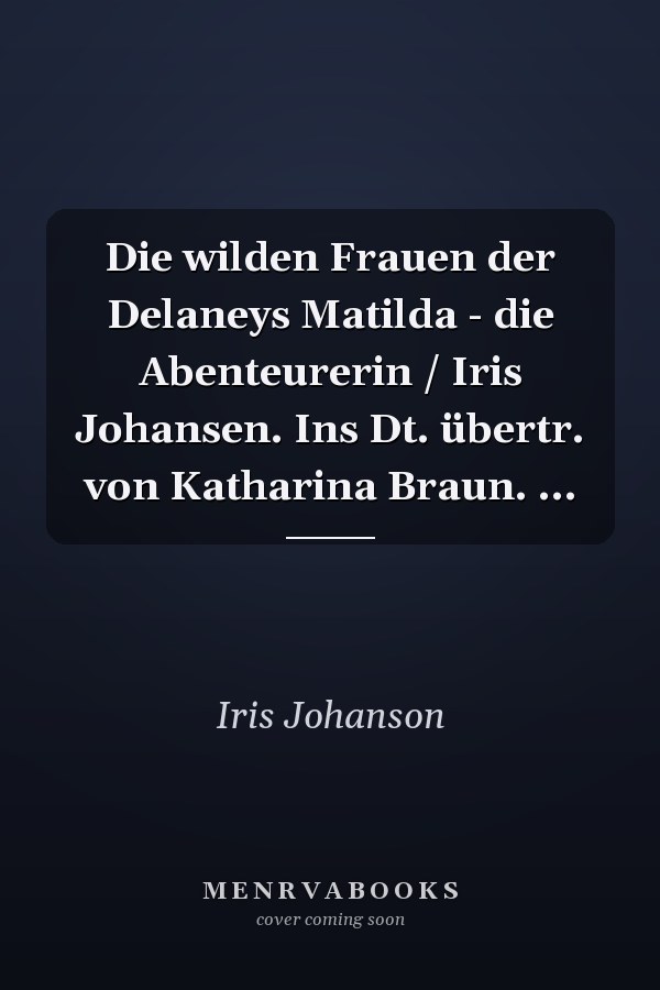 Die wilden Frauen der Delaneys Matilda - die Abenteurerin / Iris Johansen. Ins Dt. übertr. von Katharina Braun. ...