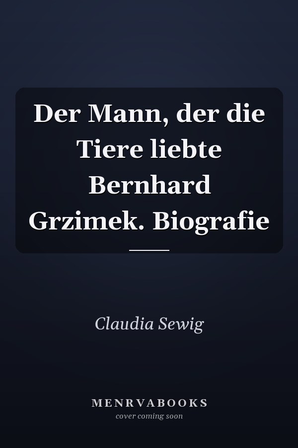 Der Mann, der die Tiere liebte Bernhard Grzimek. Biografie