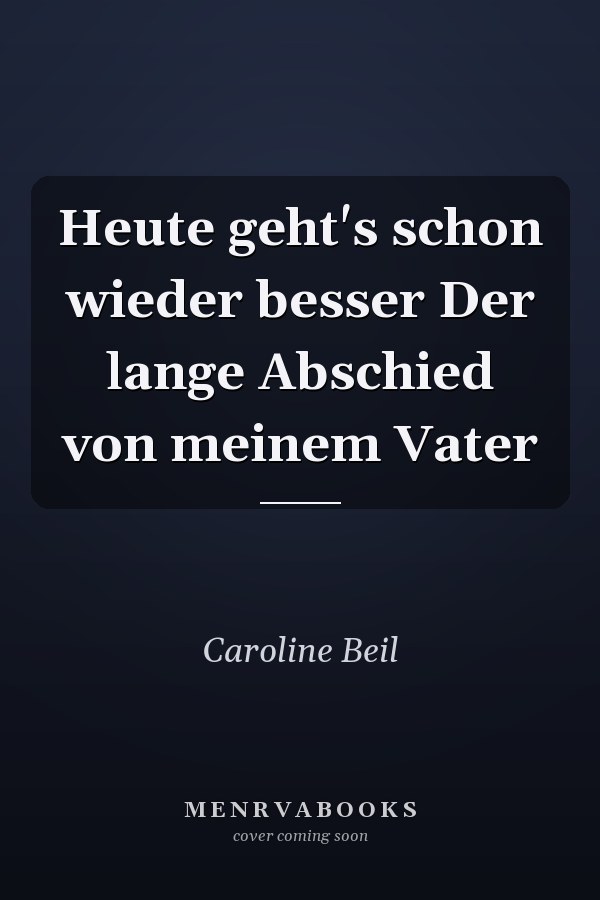 Heute geht's schon wieder besser Der lange Abschied von meinem Vater