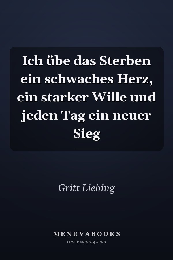 Ich übe das Sterben ein schwaches Herz, ein starker Wille und jeden Tag ein neuer Sieg