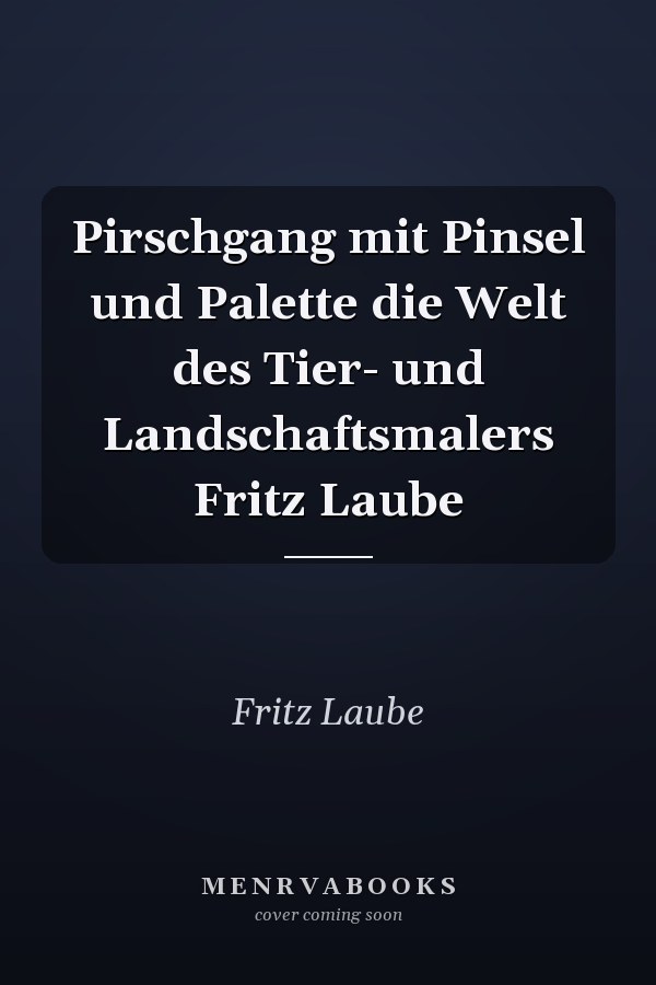 Pirschgang mit Pinsel und Palette die Welt des Tier- und Landschaftsmalers Fritz Laube