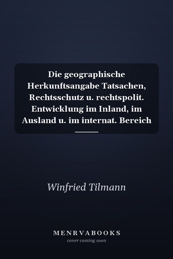 Die geographische Herkunftsangabe Tatsachen, Rechtsschutz u. rechtspolit. Entwicklung im Inland, im Ausland u. im internat. Bereich