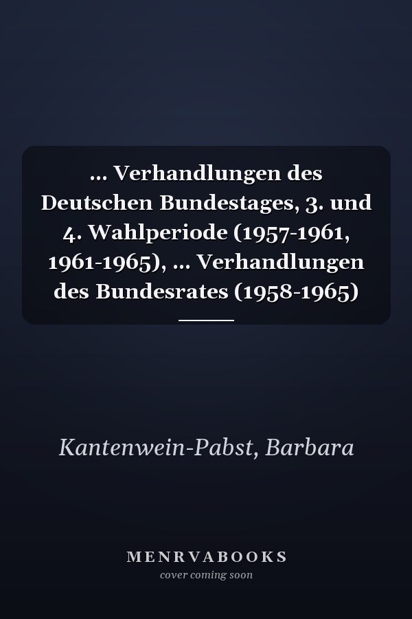 ... Verhandlungen des Deutschen Bundestages, 3. und 4. Wahlperiode (1957-1961, 1961-1965), ... Verhandlungen des Bundesrates (1958-1965)