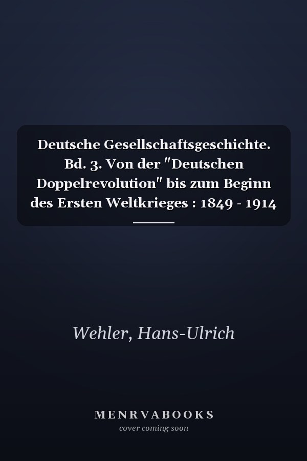 Deutsche Gesellschaftsgeschichte. Bd. 3. Von der "Deutschen Doppelrevolution" bis zum Beginn des Ersten Weltkrieges : 1849 - 1914