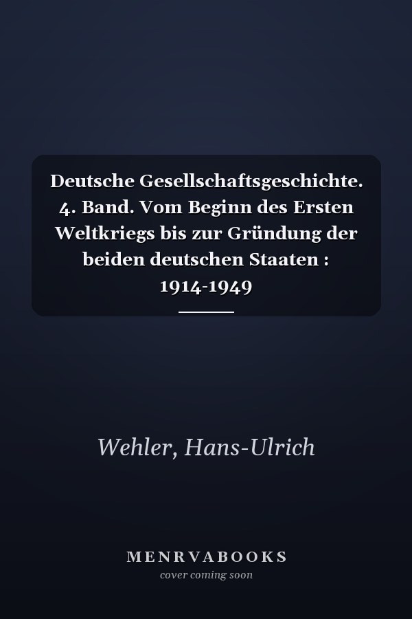 Deutsche Gesellschaftsgeschichte. 4. Band. Vom Beginn des Ersten Weltkriegs bis zur Gründung der beiden deutschen Staaten : 1914-1949
